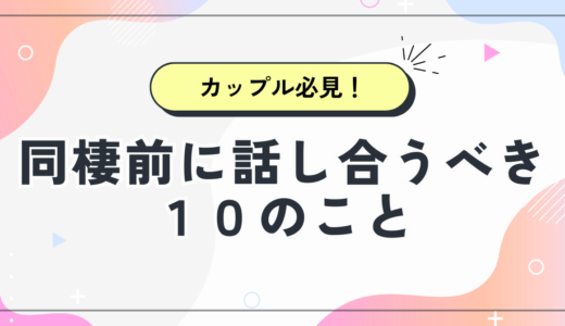 同棲前に話し合っておくべき10のこと｜後悔しないためのチェックリスト